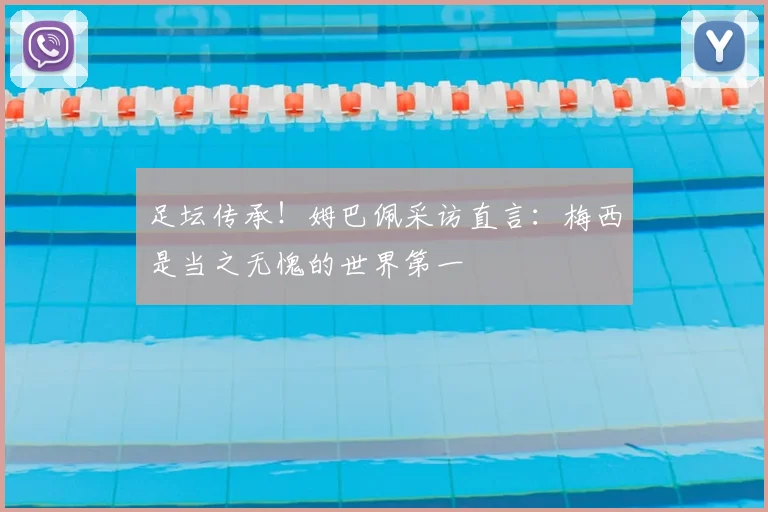 足坛传承！姆巴佩采访直言：梅西是当之无愧的世界第一