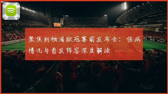 聚焦利物浦欧冠赛前发布会：伤病情况与首发阵容深度解读