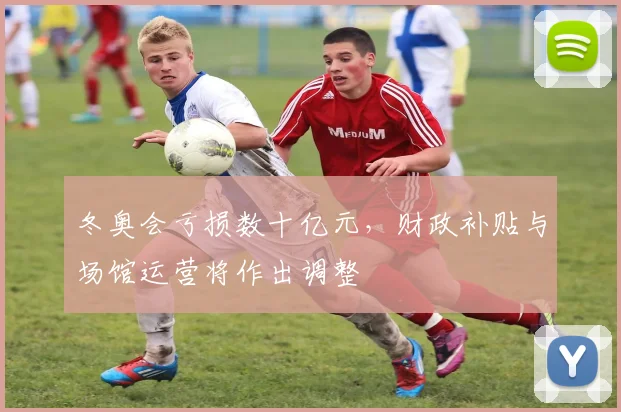 冬奥会亏损数十亿元，财政补贴与场馆运营将作出调整