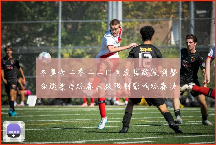 冬奥会二零二二门票发售政策调整含退票与观赛人数限制影响观赛渠道