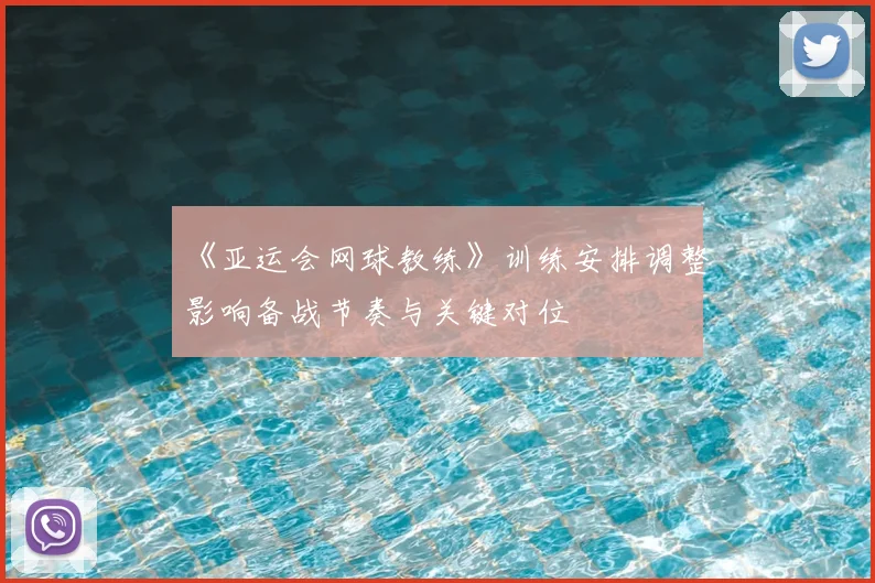 《亚运会网球教练》训练安排调整影响备战节奏与关键对位