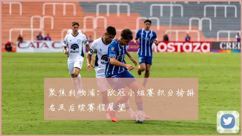 聚焦利物浦：欧冠小组赛积分榜排名及后续赛程展望