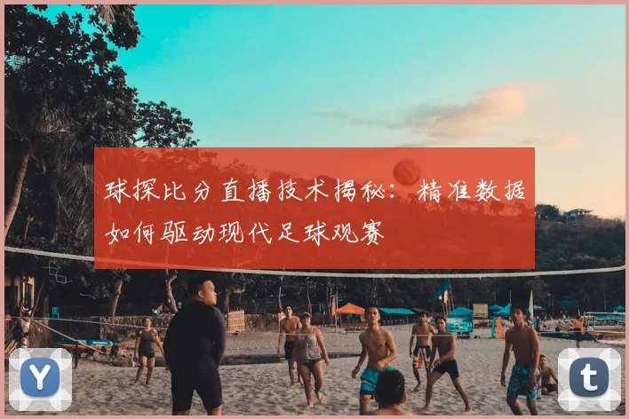 球探比分直播技术揭秘：精准数据如何驱动现代足球观赛