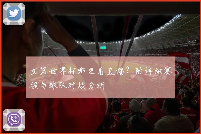 女篮世界杯哪里看直播？附详细赛程与球队对战分析