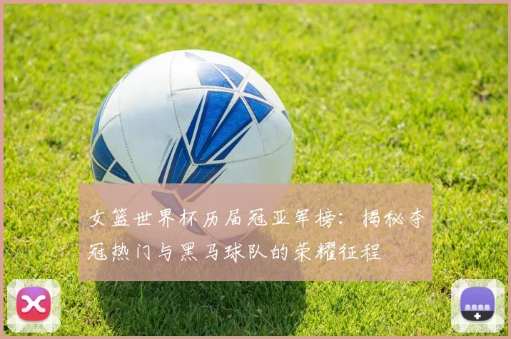 女篮世界杯历届冠亚军榜：揭秘夺冠热门与黑马球队的荣耀征程