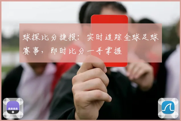 球探比分捷报：实时追踪全球足球赛事，即时比分一手掌握